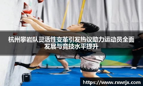 杭州攀岩队灵活性变革引发热议助力运动员全面发展与竞技水平提升