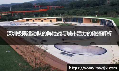 深圳极限运动队的阵地战与城市活力的碰撞解析
