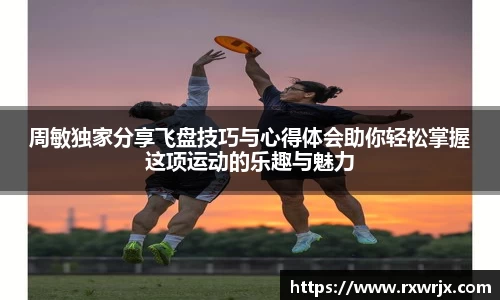周敏独家分享飞盘技巧与心得体会助你轻松掌握这项运动的乐趣与魅力