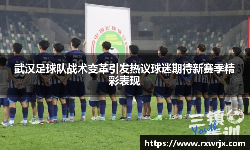 武汉足球队战术变革引发热议球迷期待新赛季精彩表现