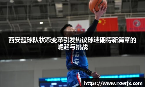 西安篮球队状态变革引发热议球迷期待新篇章的崛起与挑战
