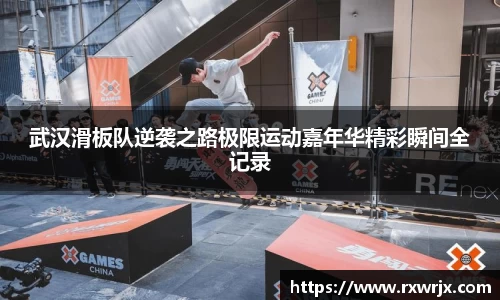 武汉滑板队逆袭之路极限运动嘉年华精彩瞬间全记录