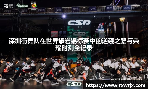 深圳街舞队在世界攀岩锦标赛中的逆袭之路与荣耀时刻全记录