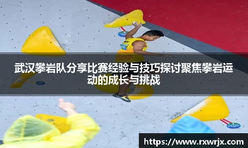 武汉攀岩队分享比赛经验与技巧探讨聚焦攀岩运动的成长与挑战