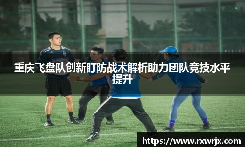 重庆飞盘队创新盯防战术解析助力团队竞技水平提升