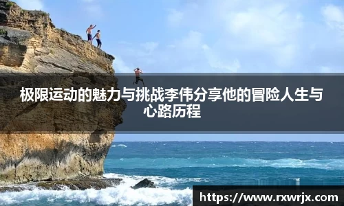 极限运动的魅力与挑战李伟分享他的冒险人生与心路历程