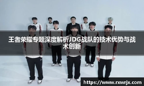 王者荣耀专题深度解析JDG战队的技术优势与战术创新