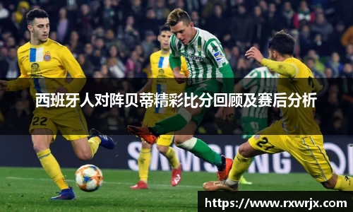 西班牙人对阵贝蒂精彩比分回顾及赛后分析