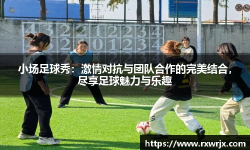 小场足球秀：激情对抗与团队合作的完美结合，尽享足球魅力与乐趣